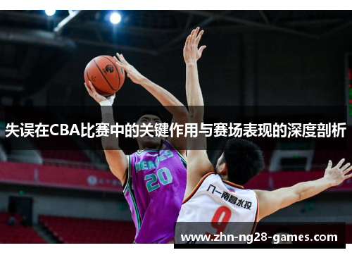 失误在CBA比赛中的关键作用与赛场表现的深度剖析