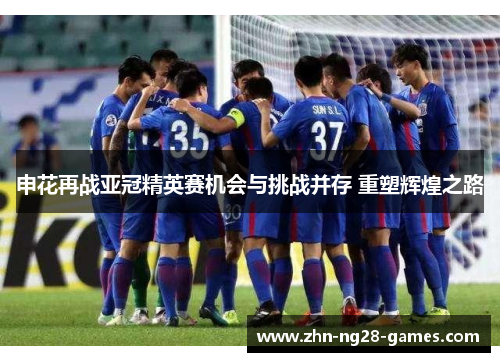 申花再战亚冠精英赛机会与挑战并存 重塑辉煌之路