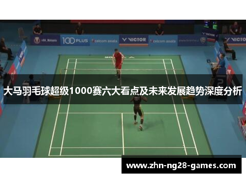 大马羽毛球超级1000赛六大看点及未来发展趋势深度分析
