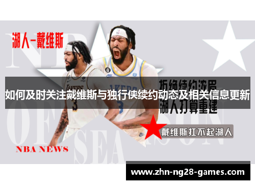 如何及时关注戴维斯与独行侠续约动态及相关信息更新