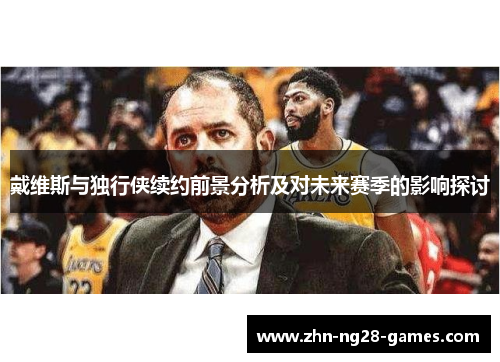 戴维斯与独行侠续约前景分析及对未来赛季的影响探讨