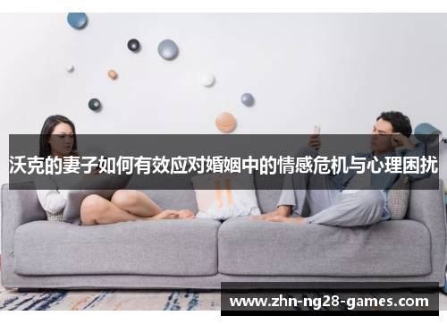 沃克的妻子如何有效应对婚姻中的情感危机与心理困扰