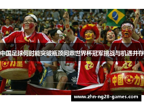 中国足球何时能突破瓶颈问鼎世界杯冠军挑战与机遇并存