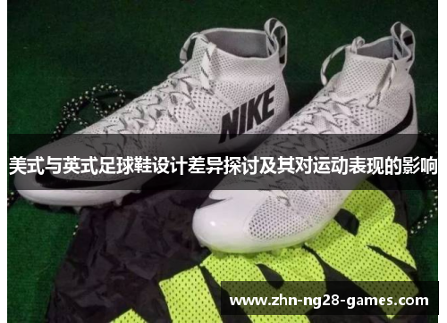 美式与英式足球鞋设计差异探讨及其对运动表现的影响