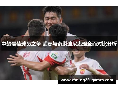 中超最佳球员之争 武磊与奇塔迪尼表现全面对比分析