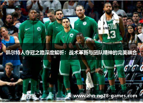 凯尔特人夺冠之路深度解析:战术革新与团队精神的完美融合 凯尔特人夺冠之路深度解析:战术革新与团队精神的完美融合