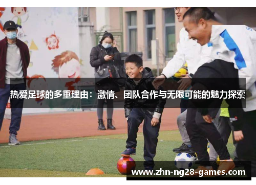 热爱足球的多重理由：激情、团队合作与无限可能的魅力探索