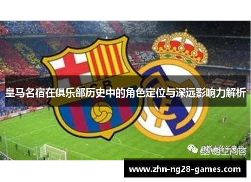 皇马名宿在俱乐部历史中的角色定位与深远影响力解析