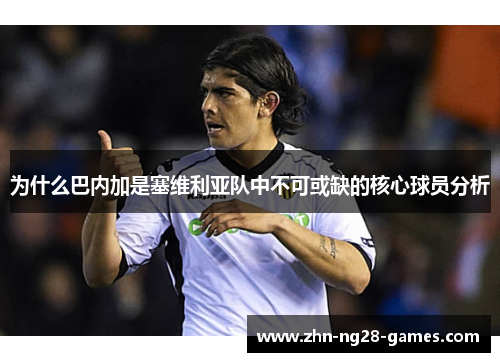 为什么巴内加是塞维利亚队中不可或缺的核心球员分析