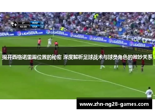 揭开西格诺里踢位置的秘密 深度解析足球战术与球员角色的微妙关系 揭开西格诺里踢位置的秘密 深度解析足球战术与球员角色的微妙关系