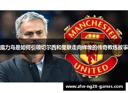 魔力鸟是如何引领切尔西和曼联走向辉煌的传奇教练故事