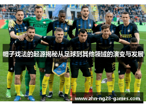 帽子戏法的起源揭秘从足球到其他领域的演变与发展 帽子戏法的起源揭秘从足球到其他领域的演变与发展