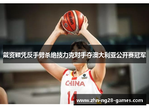 戴资颖凭反手劈杀绝技力克对手夺澳大利亚公开赛冠军 戴资颖凭反手劈杀绝技力克对手夺澳大利亚公开赛冠军