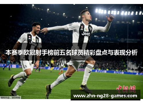 本赛季欧冠射手榜前五名球员精彩盘点与表现分析 本赛季欧冠射手榜前五名球员精彩盘点与表现分析