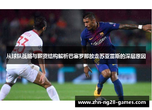 从球队战略与薪资结构解析巴塞罗那放走苏亚雷斯的深层原因 从球队战略与薪资结构解析巴塞罗那放走苏亚雷斯的深层原因