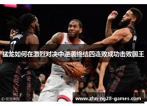 猛龙如何在激烈对决中逆袭终结四连败成功击败国王 猛龙如何在激烈对决中逆袭终结四连败成功击败国王