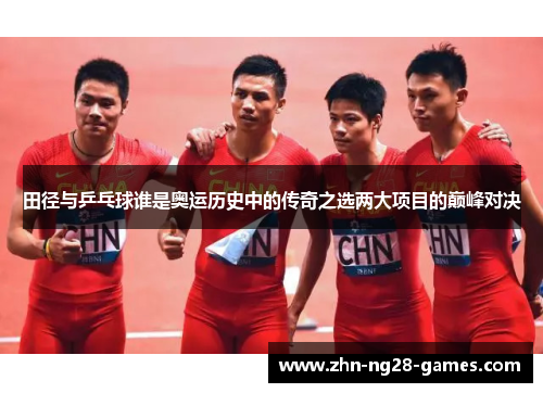 田径与乒乓球谁是奥运历史中的传奇之选两大项目的巅峰对决 田径与乒乓球谁是奥运历史中的传奇之选两大项目的巅峰对决