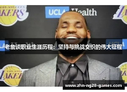 老詹谈职业生涯历程:坚持与挑战交织的伟大征程 老詹谈职业生涯历程:坚持与挑战交织的伟大征程