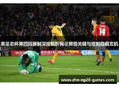 英足总杯第四圈赛制深度解析揭示晋级关键与规则隐藏玄机 英足总杯第四圈赛制深度解析揭示晋级关键与规则隐藏玄机