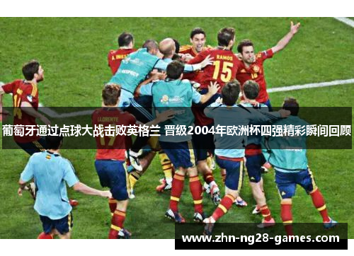 葡萄牙通过点球大战击败英格兰 晋级2004年欧洲杯四强精彩瞬间回顾