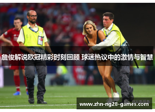 詹俊解说欧冠精彩时刻回顾 球迷热议中的激情与智慧 詹俊解说欧冠精彩时刻回顾 球迷热议中的激情与智慧