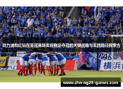助力浦和红钻在亚冠赛场实现稳定夺冠的关键战略与实践路径探索方 助力浦和红钻在亚冠赛场实现稳定夺冠的关键战略与实践路径探索方
