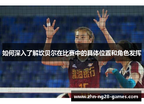 如何深入了解坎贝尔在比赛中的具体位置和角色发挥 如何深入了解坎贝尔在比赛中的具体位置和角色发挥