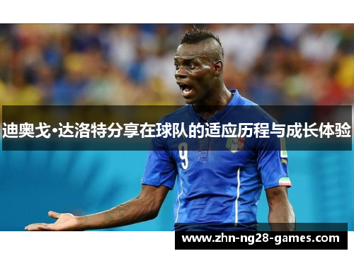 迪奥戈·达洛特分享在球队的适应历程与成长体验 迪奥戈·达洛特分享在球队的适应历程与成长体验