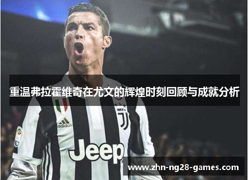 重温弗拉霍维奇在尤文的辉煌时刻回顾与成就分析 重温弗拉霍维奇在尤文的辉煌时刻回顾与成就分析