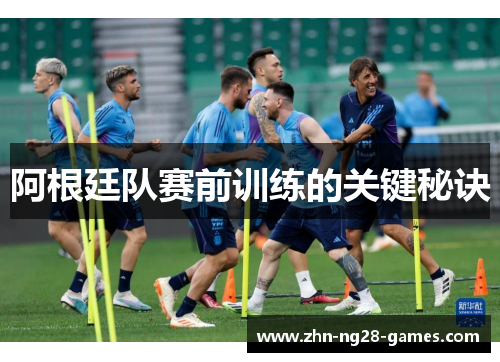 阿根廷队赛前训练的关键秘诀 阿根廷队赛前训练的关键秘诀