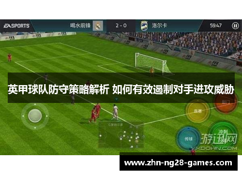 英甲球队防守策略解析 如何有效遏制对手进攻威胁