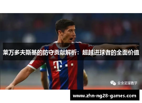 莱万多夫斯基的防守贡献解析：超越进球者的全面价值