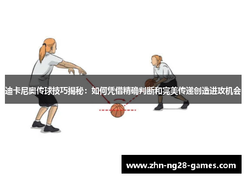 迪卡尼奥传球技巧揭秘：如何凭借精确判断和完美传递创造进攻机会